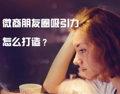 微商朋友圈怎么打造更有吸引力？